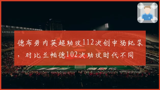 德布劳内英超助攻112次创中场纪录,对比兰帕德102次助攻时代不同