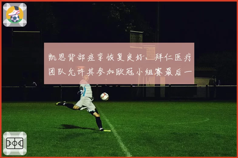 凯恩背部痉挛恢复良好，拜仁医疗团队允许其参加欧冠小组赛最后一轮