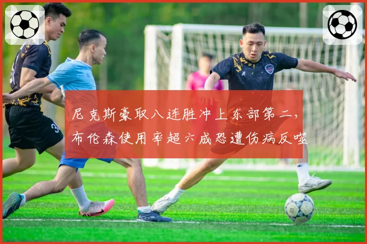 尼克斯豪取八连胜冲上东部第二，布伦森使用率超六成恐遭伤病反噬