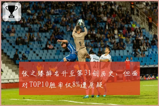 张之臻排名升至第31创历史，但面对TOP10胜率仅8%遭质疑