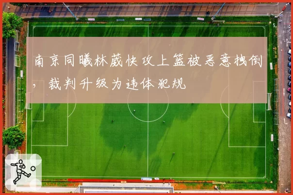 南京同曦林葳快攻上篮被恶意拽倒,裁判升级为违体犯规