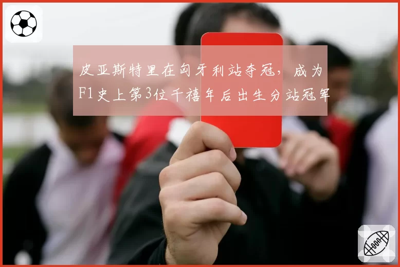 皮亚斯特里在匈牙利站夺冠，成为F1史上第3位千禧年后出生分站冠军