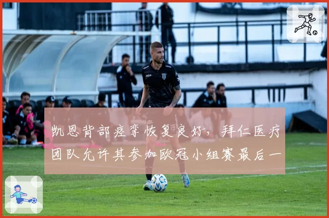 凯恩背部痉挛恢复良好，拜仁医疗团队允许其参加欧冠小组赛最后一轮