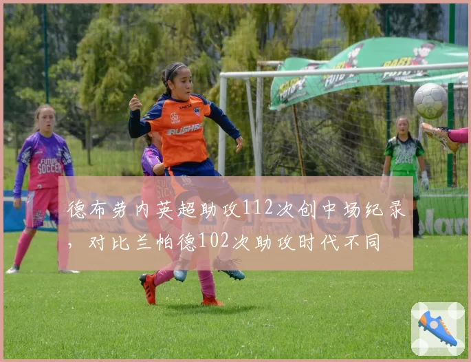 德布劳内英超助攻112次创中场纪录，对比兰帕德102次助攻时代不同