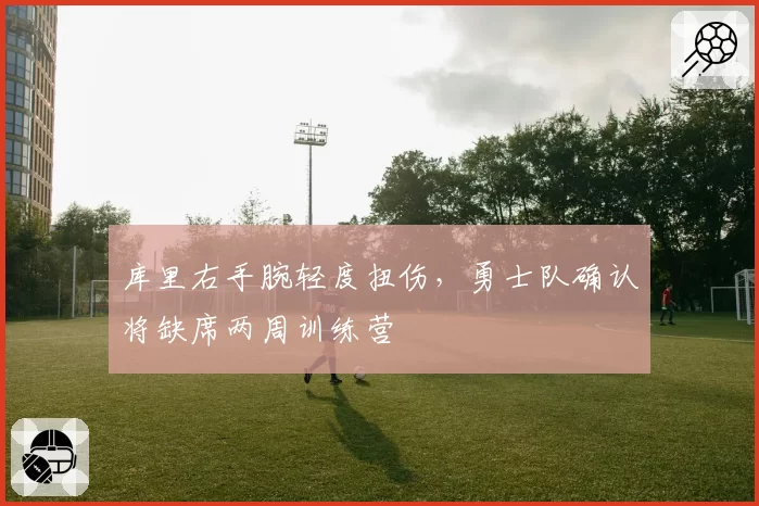 库里右手腕轻度扭伤，勇士队确认将缺席两周训练营