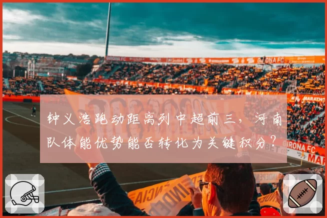 钟义浩跑动距离列中超前三，河南队体能优势能否转化为关键积分？
