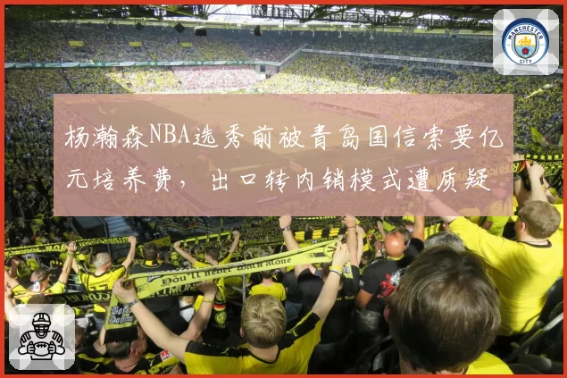 杨瀚森NBA选秀前被青岛国信索要亿元培养费，出口转内销模式遭质疑