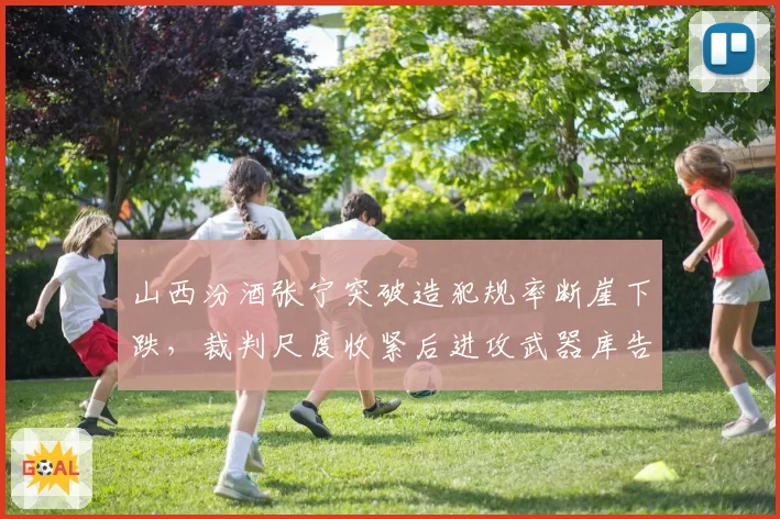 山西汾酒张宁突破造犯规率断崖下跌，裁判尺度收紧后进攻武器库告急？