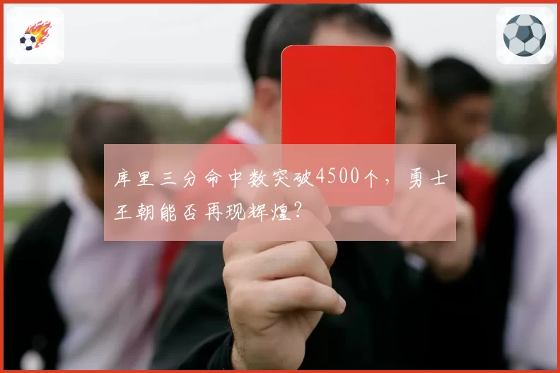 库里三分命中数突破4500个，勇士王朝能否再现辉煌？