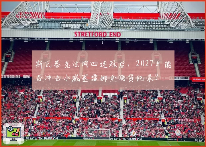 斯瓦泰克法网四连冠后，2027年能否冲击小威塞雷娜全满贯纪录？