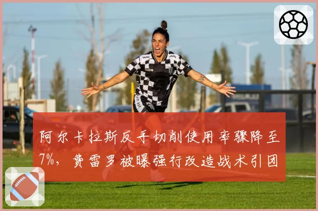 阿尔卡拉斯反手切削使用率骤降至7%，费雷罗被曝强行改造战术引团队内讧