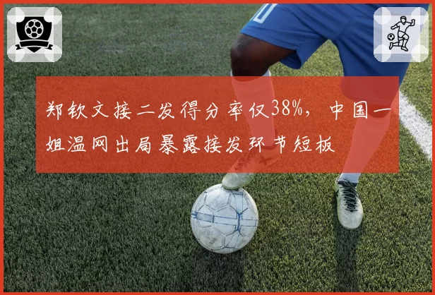 郑钦文接二发得分率仅38%，中国一姐温网出局暴露接发环节短板