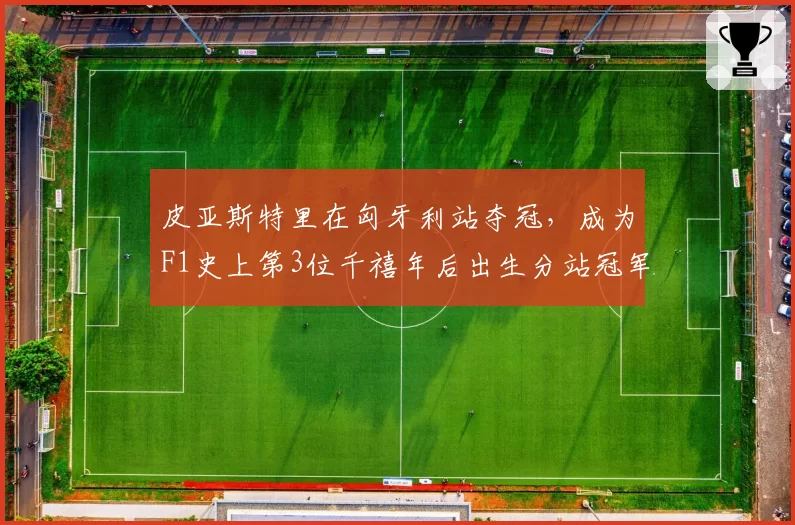 皮亚斯特里在匈牙利站夺冠，成为F1史上第3位千禧年后出生分站冠军