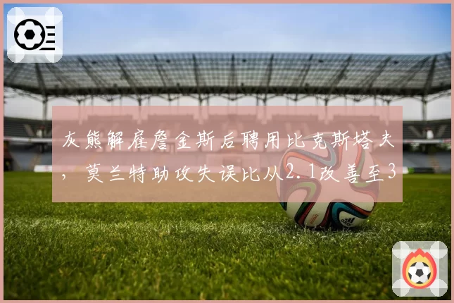 灰熊解雇詹金斯后聘用比克斯塔夫，莫兰特助攻失误比从2.1改善至3.5