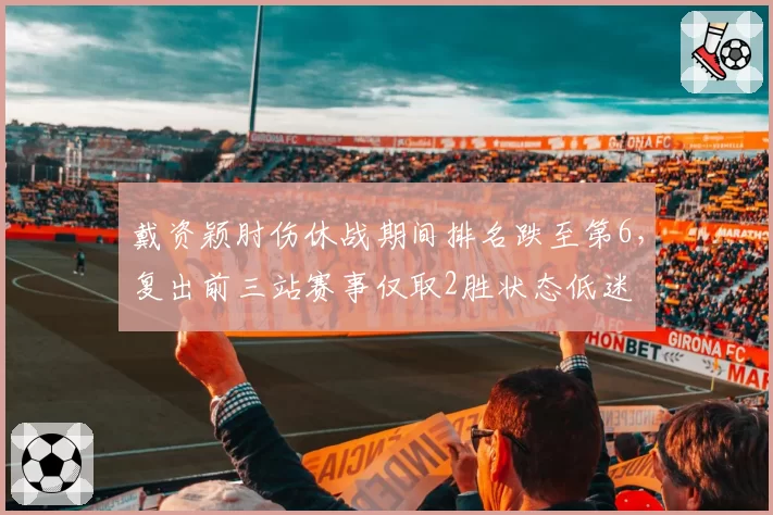 戴资颖肘伤休战期间排名跌至第6，复出前三站赛事仅取2胜状态低迷