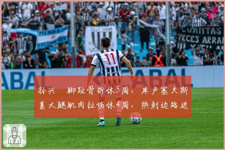 孙兴慜脚趾骨折休5周，库卢塞夫斯基大腿肌肉拉伤休4周，热刺边路进攻谁更伤不起？