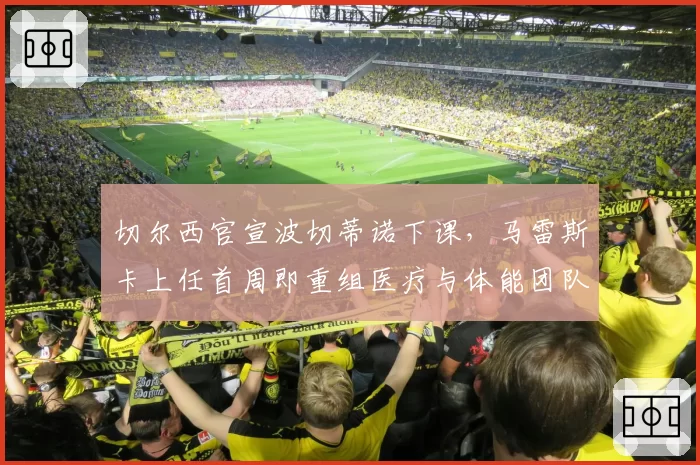 切尔西官宣波切蒂诺下课，马雷斯卡上任首周即重组医疗与体能团队