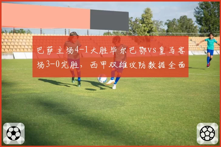 巴萨主场4-1大胜毕尔巴鄂vs皇马客场3-0完胜，西甲双雄攻防数据全面对比