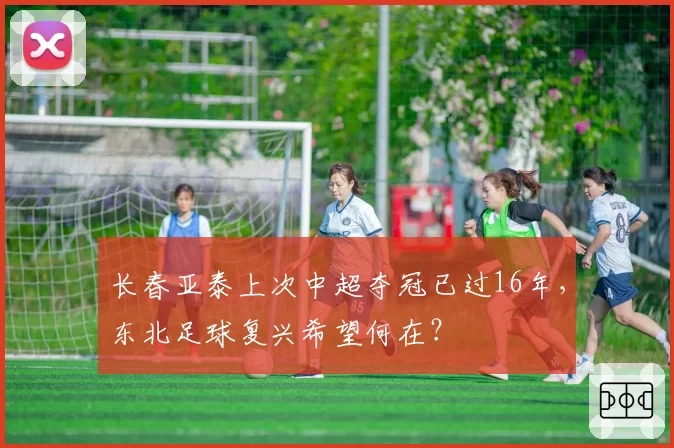 长春亚泰上次中超夺冠已过16年，东北足球复兴希望何在？