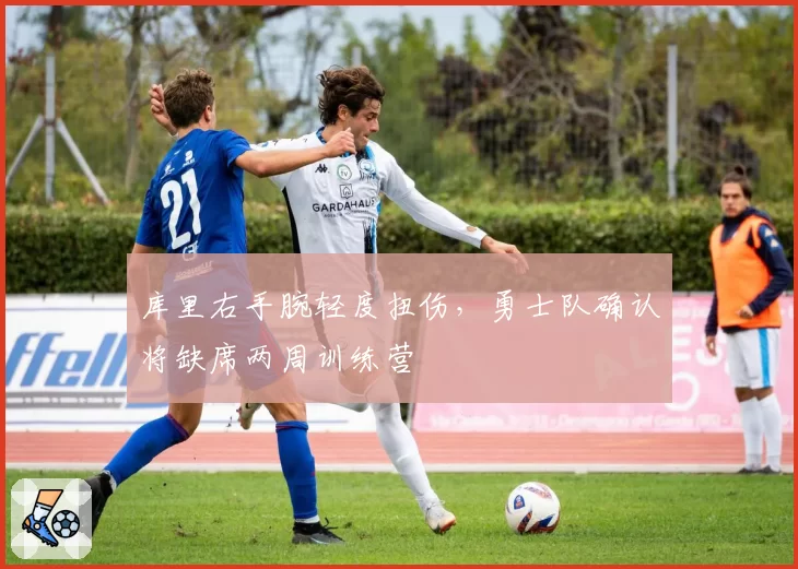 库里右手腕轻度扭伤，勇士队确认将缺席两周训练营