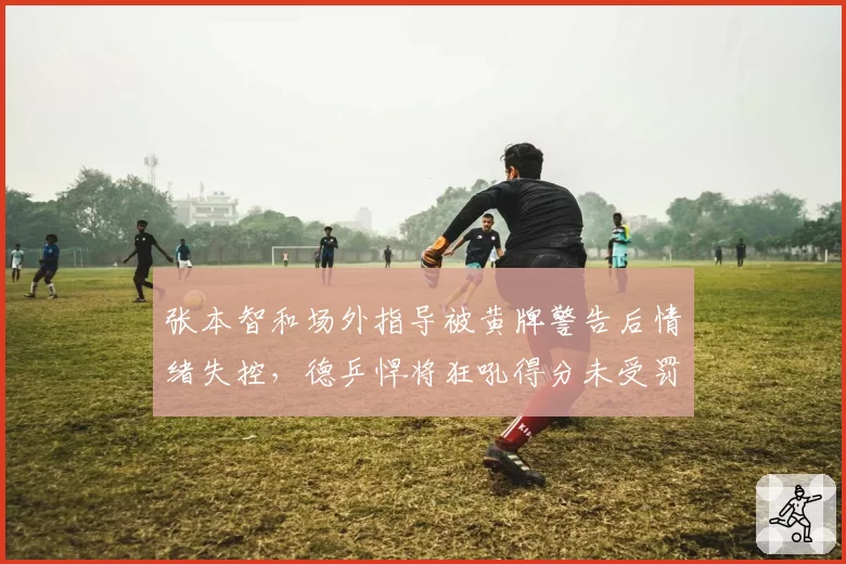 张本智和场外指导被黄牌警告后情绪失控，德乒悍将狂吼得分未受罚对比刺眼孰是孰非？__br_