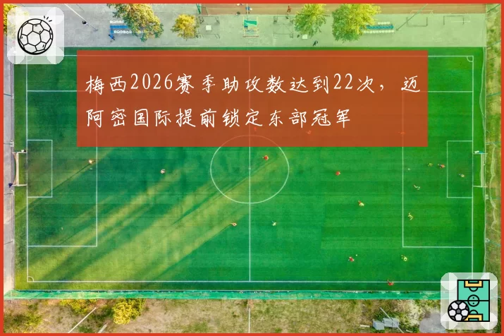 梅西2026赛季助攻数达到22次，迈阿密国际提前锁定东部冠军