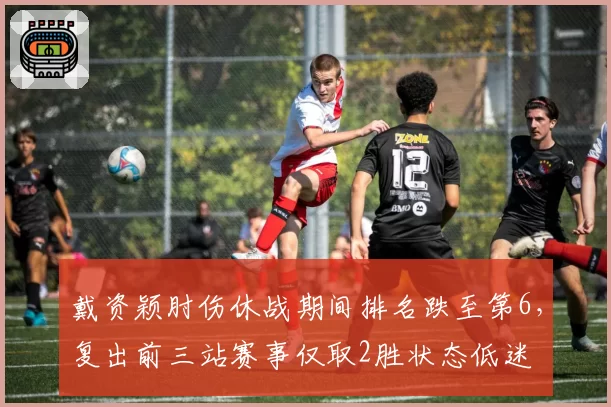 戴资颖肘伤休战期间排名跌至第6，复出前三站赛事仅取2胜状态低迷
